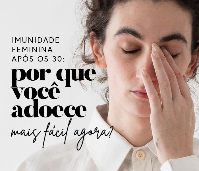 Imunidade Feminina após os 30: Por que você adoece mais fácil agora?