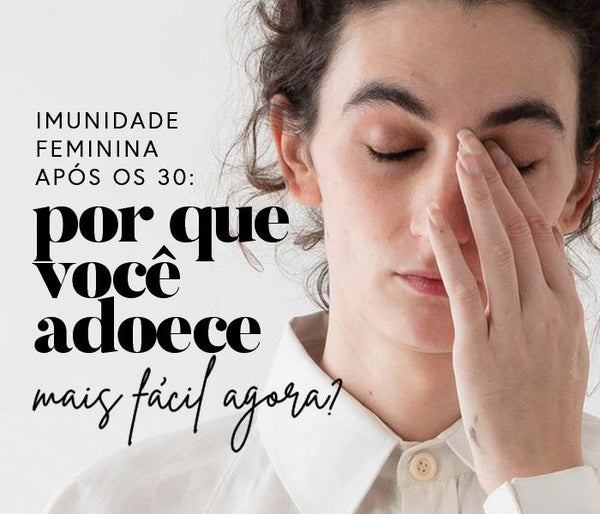 Imunidade Feminina após os 30: Por que você adoece mais fácil agora?