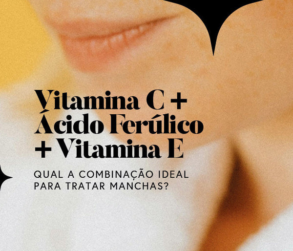 A combinação ideal de Vitamina C + Ácido Ferúlico + Vitamina E no tratamento de manchas