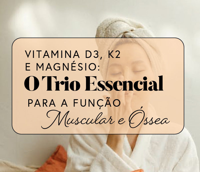 Vitamina D3, K2 e Magnésio: O Trio Essencial para a Função Muscular e Óssea